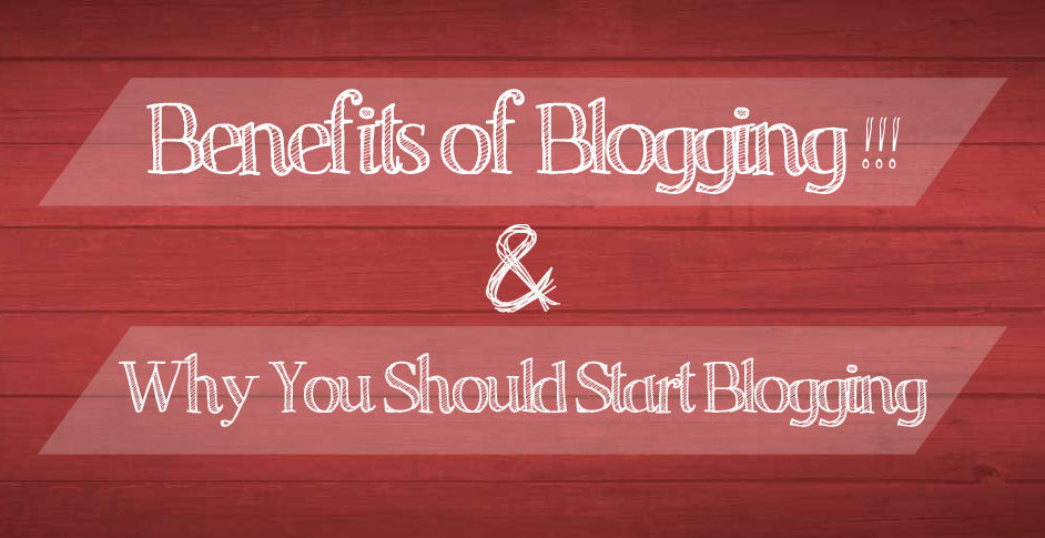Benefits of Blogging and Why You Should Start Blogging Too